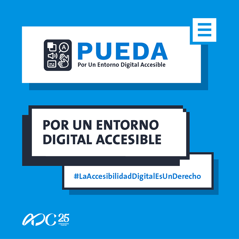 Logo de proyecto PUEDA-Por Un Entorno Digital Accesible.
													Lema de proyecto Por Un Entorno Digital Accesible
													#LaAccesibilidadDigitalEsUnDerecho
													Logo de ADC, 25 años
													Construyendo puentes
													